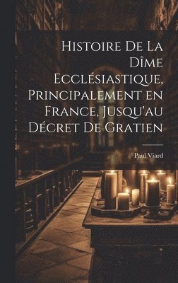 bokomslag Histoire de la dme ecclsiastique, principalement en France, jusqu'au dcret de Gratien