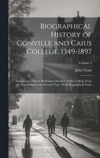 bokomslag Biographical History of Gonville and Caius College, 1349-1897; Containing a List of all Known Members of the College From the Foundation to the Present Time, With Biographical Notes; Volume 3