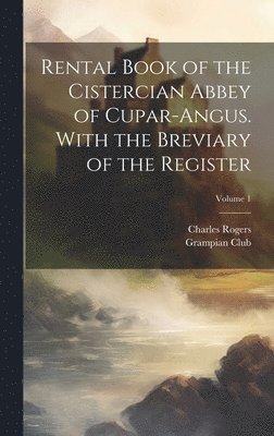 Rental Book of the Cistercian Abbey of Cupar-Angus. With the Breviary of the Register; Volume 1 1