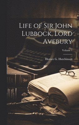 Life of Sir John Lubbock, Lord Avebury; Volume 1 1