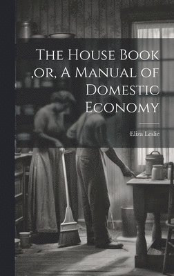 Eliza Leslie, Eliza, 1787-1858, Leslie - House Book, or, A Manual of Domestic Economy [microform], Inbunden