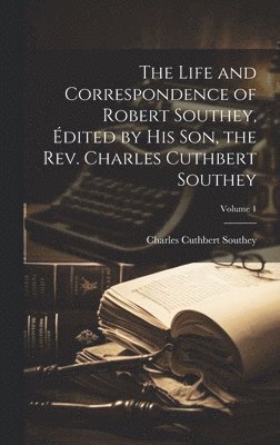 Life and Correspondence of Robert Southey, Édited by his son, the Rev. Charles Cuthbert Southey; Volume 1