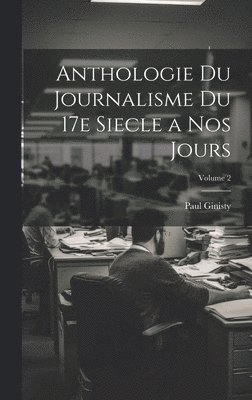 Anthologie du journalisme du 17e siecle a nos jours; Volume 2 1