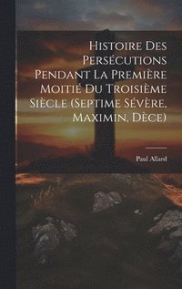 bokomslag Histoire des perscutions pendant la premire moiti du troisime sicle (Septime Svre, Maximin, Dce)