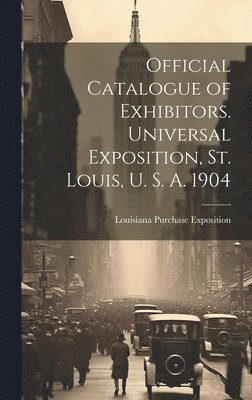 bokomslag Official Catalogue of Exhibitors. Universal Exposition, St. Louis, U. S. A. 1904