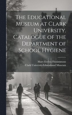 bokomslag Educational Museum at Clark University. Catalogue of the Department of School Hygiene
