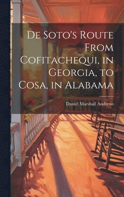 De Soto's Route From Cofitachequi, in Georgia, to Cosa, in Alabama 1