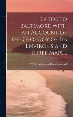 Guide to Baltimore With an Account of the Geology of its Environs and Three Maps .. 1
