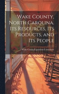 bokomslag Wake County, North Carolina. Its Resources, its Products, and its People