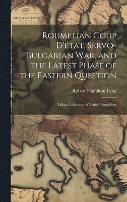 Roumelian Coup D'tat, Servo-Bulgarian war, and the Latest Phase of the Eastern Question 1