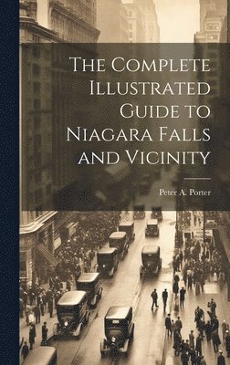 bokomslag The Complete Illustrated Guide to Niagara Falls and Vicinity