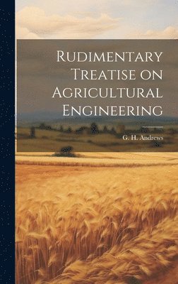 bokomslag Rudimentary Treatise on Agricultural Engineering