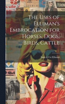 bokomslag The Uses of Elliman's Embrocation for Horses, Dogs, Birds, Cattle