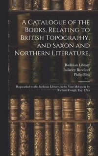 bokomslag A Catalogue of the Books, Relating to British Topography, and Saxon and Northern Literature,