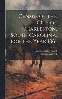 bokomslag Census of the City of Charleston, South Carolina, for the Year 1861