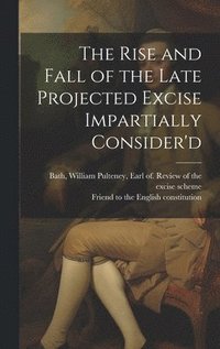 bokomslag The Rise and Fall of the Late Projected Excise Impartially Consider'd