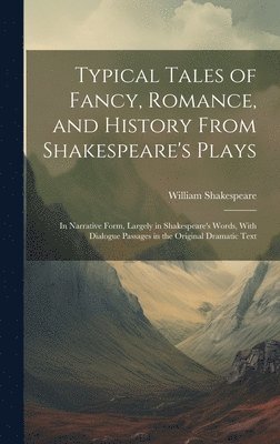 bokomslag Typical Tales of Fancy, Romance, and History From Shakespeare's Plays; in Narrative Form, Largely in Shakespeare's Words, With Dialogue Passages in the Original Dramatic Text
