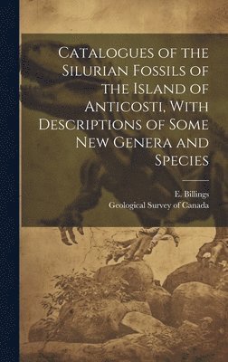 E. 1820-1876 Billings, E 1820-1876 Billings, E. Billings, Geological Survey Of Canada - Catalogues of the Silurian Fossils of the Island of Anticosti, With Descriptions of Some new Genera and Species, Inbunden