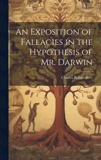 bokomslag An Exposition of Fallacies in the Hypothesis of Mr. Darwin