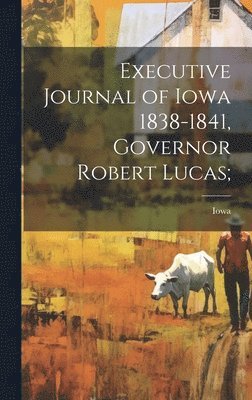 Executive Journal of Iowa 1838-1841, Governor Robert Lucas; 1