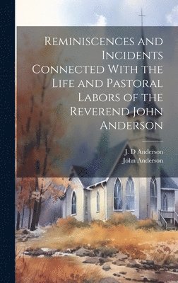 bokomslag Reminiscences and Incidents Connected With the Life and Pastoral Labors of the Reverend John Anderson