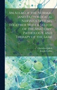 bokomslag An Atlas of the Normal and Pathological Nervous Systems, Together With a Sketch of the Anatomy, Pathology, and Therapy of the Same