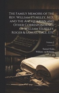 bokomslag The Family Memoirs of the Rev. William Stukeley, M.D., and the Antiquarian and Other Correspondence of William Stukeley, Roger & Samuel Gale, etc; Volume 1