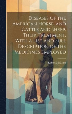 bokomslag Diseases of the American Horse, and Cattle and Sheep. Their Treatment, With a List and Full Description of the Medicines Employed