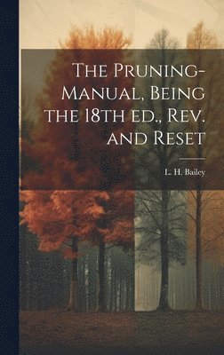 L. H. (Liberty Hyde) Bailey - Pruning-manual, Being the 18th ed., rev. and Reset, Inbunden