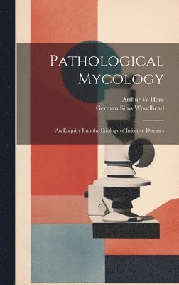 Pathological Mycology; an Enquiry Into the Etiology of Infective Diseases