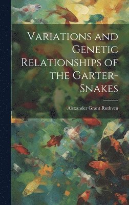 Alexander Grant Ruthven - Variations and Genetic Relationships of the Garter-snakes, Inbunden