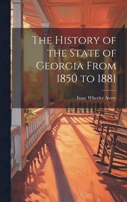 The History of the State of Georgia From 1850 to 1881 1