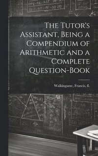 bokomslag The Tutor's Assistant, Being a Compendium of Arithmetic and a Complete Question-book