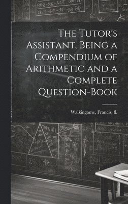 The Tutor's Assistant, Being a Compendium of Arithmetic and a Complete Question-book 1