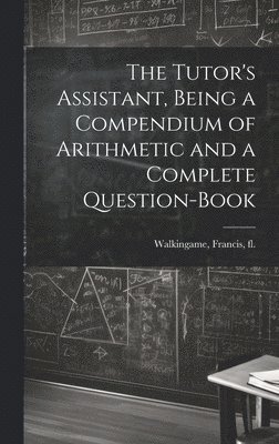 Francis Walkingame - Tutor's Assistant, Being a Compendium of Arithmetic and a Complete Question-book, Inbunden