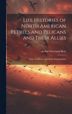 bokomslag Life Histories of North American Petrels and Pelicans and Their Allies; Order Tubinares and Order Steganopodes