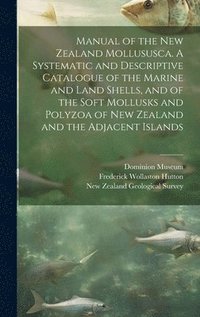 bokomslag Manual of the New Zealand Mollususca. A Systematic and Descriptive Catalogue of the Marine and Land Shells, and of the Soft Mollusks and Polyzoa of New Zealand and the Adjacent Islands
