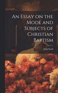 bokomslag An Essay on the Mode and Subjects of Christian Baptism