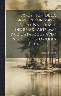 bokomslag Exposition de la gravure sur bois  l'cole nationale des beaux-arts, mai 1902. Catalogue avec notices historiques et critiques..