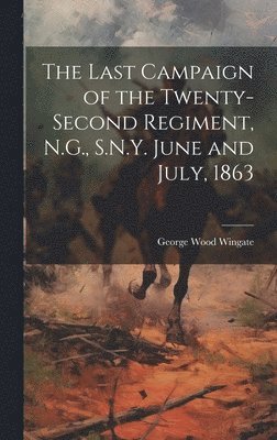 Last Campaign of the Twenty-second Regiment, N.G., S.N.Y. June and July, 1863