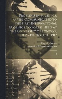 bokomslag Problems in Eugenics. Papers Communicated to the First International Eugenics Congress Held at the University of London, July 24th to 30th, 1912