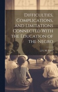 bokomslag Difficulties, Complications, and Limitations Connected With the Education of the Negro