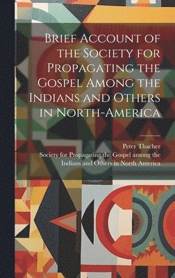 Peter Thacher, Society for Propagating the Gospel Am - Brief Account of the Society for Propagating the Gospel Among the Indians and Others in North-America, Inbunden