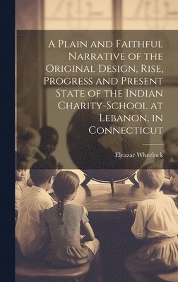 bokomslag A Plain and Faithful Narrative of the Original Design, Rise, Progress and Present State of the Indian Charity-school at Lebanon, in Connecticut