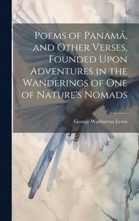 bokomslag Poems of Panamá, and Other Verses, Founded Upon Adventures in the Wanderings of one of Nature's Nomads