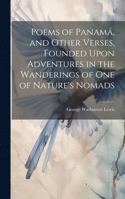 Poems of Panam, and Other Verses, Founded Upon Adventures in the Wanderings of one of Nature's Nomads 1