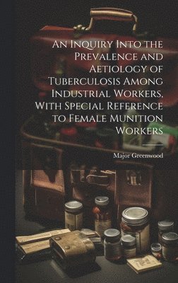 Inquiry Into the Prevalence and Aetiology of Tuberculosis Among Industrial Workers, With Special Reference to Female Munition Workers