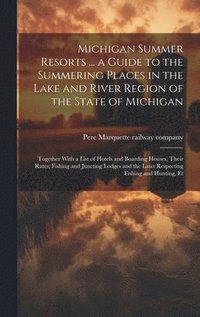 bokomslag Michigan Summer Resorts ... a Guide to the Summering Places in the Lake and River Region of the State of Michigan; Together With a List of Hotels and Boarding Houses, Their Rates; Fishing and