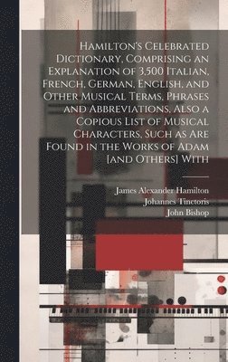 James Alexander Hamilton, John Bishop, Johannes Tinctoris - Hamilton's Celebrated Dictionary, Comprising an Explanation of 3,500 Italian, French, German, English, and Other Musical Terms, Phrases and Abbreviations, Also a Copious List of Musical Characters, Such as are Found in the Works of Adam [and Others] With, Inbunden