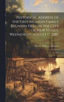 Historical Address of the First Munson Family Reunion Held in the City of New Haven, Wednesday, August 17, 1887 1